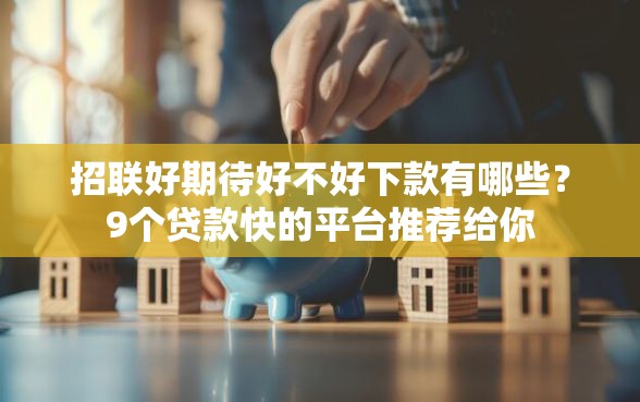 招联好期待好不好下款有哪些？9个贷款快的平台推荐给你