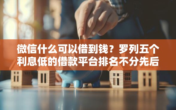 微信什么可以借到钱？罗列五个利息低的借款平台排名不分先后