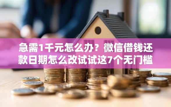 急需1千元怎么办？微信借钱还款日期怎么改试试这7个无门槛平台