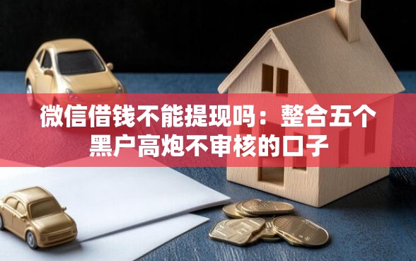 微信借钱不能提现吗：整合五个黑户高炮不审核的口子