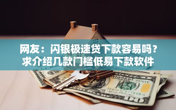 网友：闪银极速贷下款容易吗？求介绍几款门槛低易下款软件