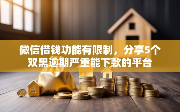 微信借钱功能有限制，分享5个双黑逾期严重能下款的平台