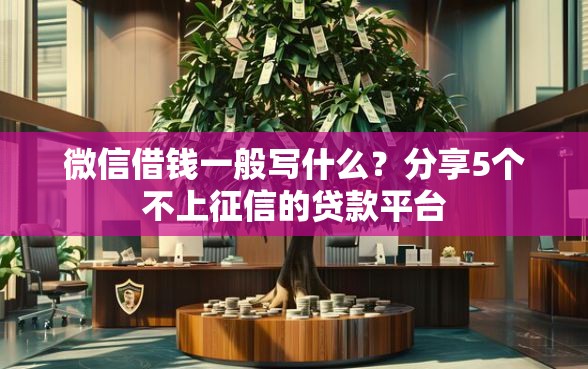 微信借钱一般写什么？分享5个不上征信的贷款平台