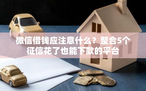 微信借钱应注意什么？整合5个征信花了也能下款的平台