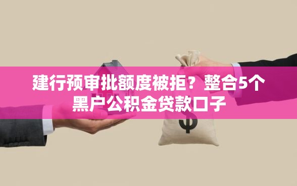 建行预审批额度被拒?整合5个黑户公积金贷款口子 建行预审批额度被拒?整合5个黑户公积金贷款口子