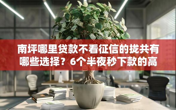南坪哪里贷款不看征信的拢共有哪些选择？6个半夜秒下款的高炮口子详解