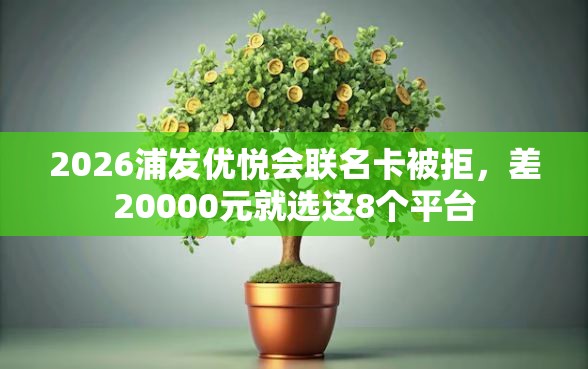 2026浦发优悦会联名卡被拒，差20000元就选这8个平台
