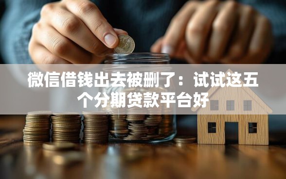 微信借钱出去被删了:试试这五个分期贷款平台好 微信借钱出去被删了:试试这五个分期贷款平台好