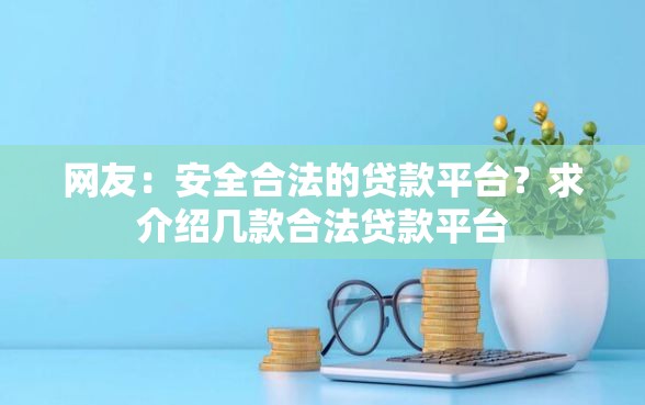 网友：安全合法的贷款平台？求介绍几款合法贷款平台