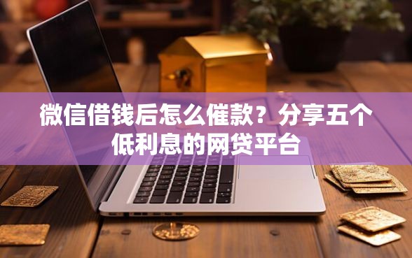 微信借钱后怎么催款？分享五个低利息的网贷平台