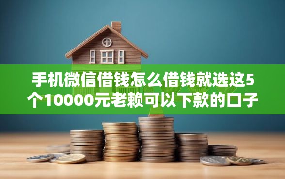 手机微信借钱怎么借钱就选这5个10000元老赖可以下款的口子 手机微信借钱怎么借钱就选这5个10000元老赖可以下款的口子