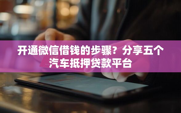 开通微信借钱的步骤？分享五个汽车抵押贷款平台