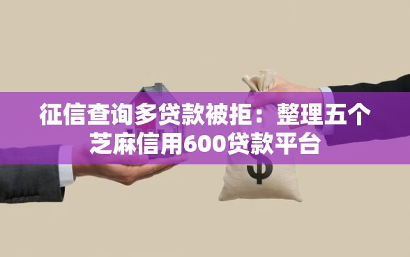 征信查询多贷款被拒：整理五个芝麻信用600贷款平台