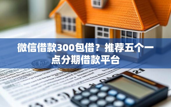 微信借款300包借？推荐五个一点分期借款平台