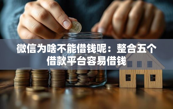 微信为啥不能借钱呢：整合五个借款平台容易借钱