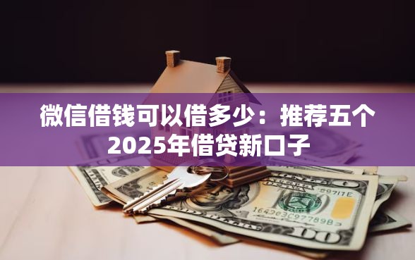 微信借钱可以借多少：推荐五个2025年借贷新口子