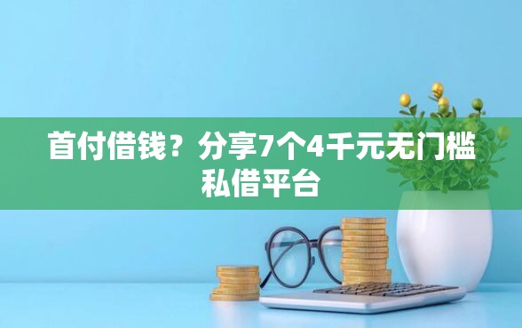 首付借钱？分享7个4千元无门槛私借平台
