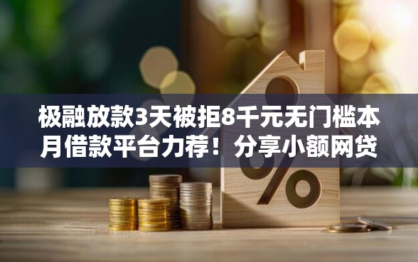 极融放款3天被拒8千元无门槛本月借款平台力荐！分享小额网贷口子8千元无门槛借款
