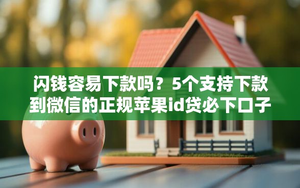 闪钱容易下款吗？5个支持下款到微信的正规苹果id贷必下口子