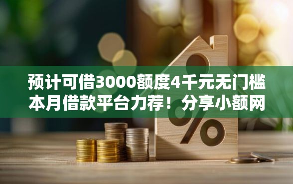预计可借3000额度4千元无门槛本月借款平台力荐!分享小额网贷口子4千元无门槛借款 预计可借3000额度4千元无门槛本月借款平台力荐!分享小额网贷口子4千元无门槛借款