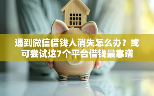 遇到微信借钱人消失怎么办？或可尝试这7个平台借钱最靠谱