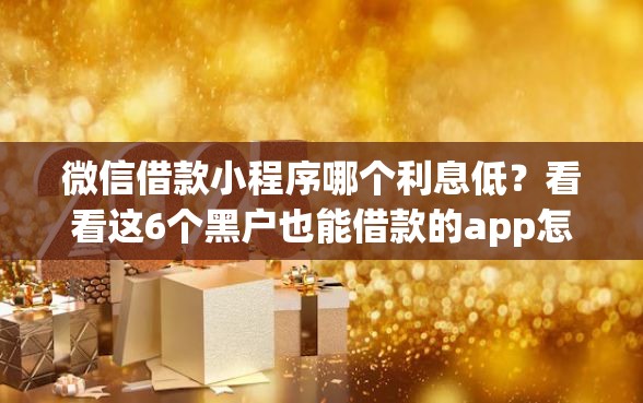 微信借款小程序哪个利息低？看看这6个黑户也能借款的app怎么样