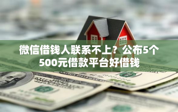 微信借钱人联系不上？公布5个500元借款平台好借钱