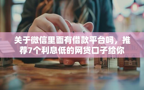 关于微信里面有借款平台吗，推荐7个利息低的网贷口子给你