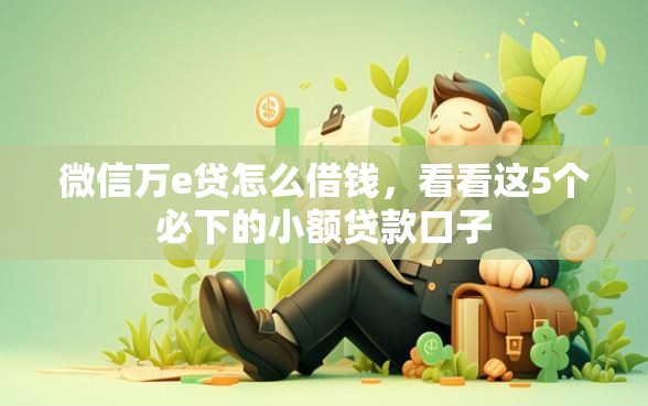 微信万e贷怎么借钱，看看这5个必下的小额贷款口子