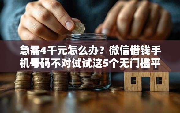 急需4千元怎么办？微信借钱手机号码不对试试这5个无门槛平台