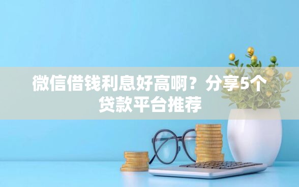 微信借钱利息好高啊？分享5个贷款平台推荐