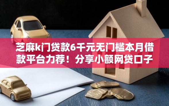 芝麻k门贷款6千元无门槛本月借款平台力荐！分享小额网贷口子6千元无门槛借款