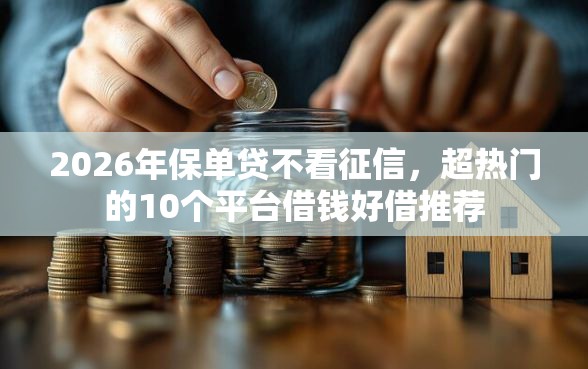 2026年保单贷不看征信，超热门的10个平台借钱好借推荐