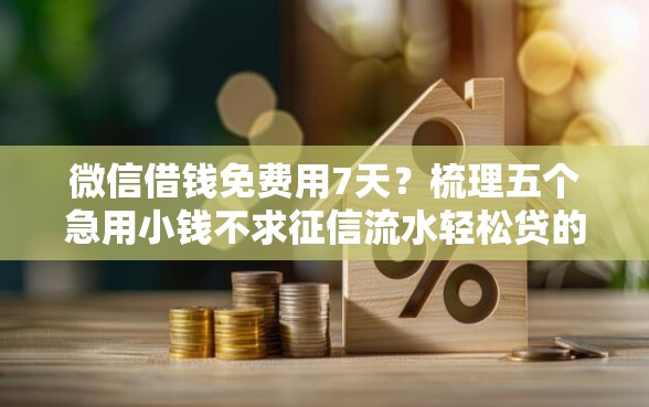 微信借钱免费用7天?梳理五个急用小钱不求征信流水轻松贷的口子 微信借钱免费用7天?梳理五个急用小钱不求征信流水轻松贷的口子