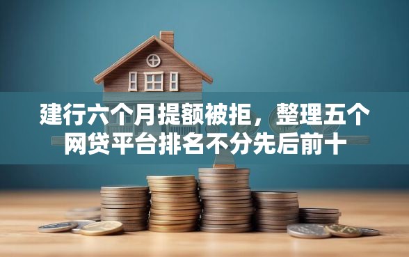 建行六个月提额被拒，整理五个网贷平台排名不分先后前十