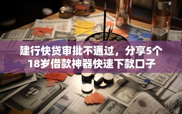 建行快贷审批不通过，分享5个18岁借款神器快速下款口子