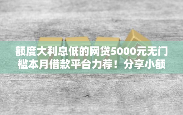 额度大利息低的网贷5000元无门槛本月借款平台力荐！分享小额网贷口子5000元无门槛借款