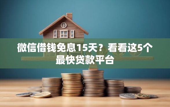 微信借钱免息15天？看看这5个最快贷款平台