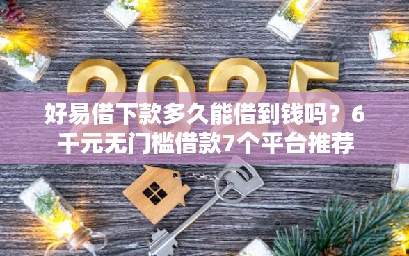 好易借下款多久能借到钱吗？6千元无门槛借款7个平台推荐