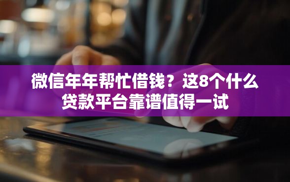 微信年年帮忙借钱？这8个什么贷款平台靠谱值得一试