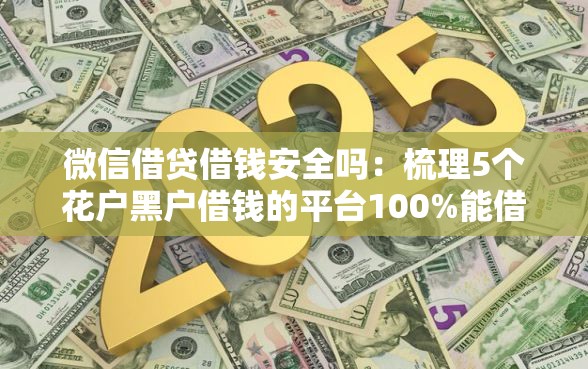 微信借贷借钱安全吗：梳理5个花户黑户借钱的平台100%能借到