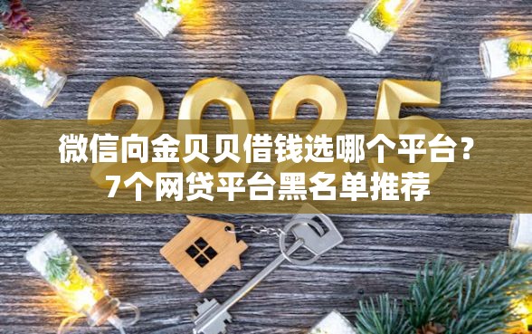 微信向金贝贝借钱选哪个平台？7个网贷平台黑名单推荐