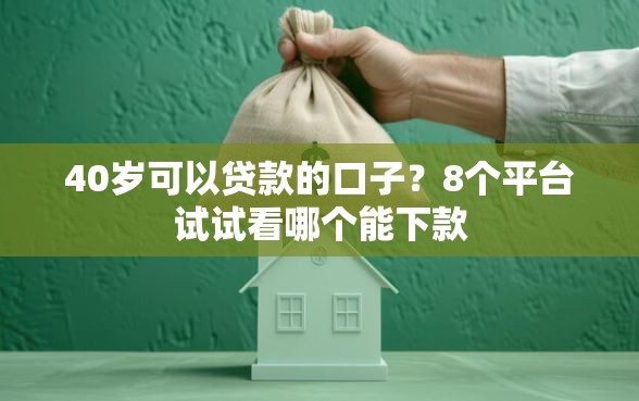 40岁可以贷款的口子？8个平台试试看哪个能下款