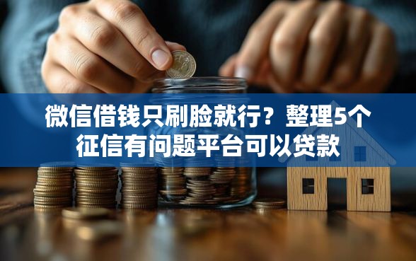 微信借钱只刷脸就行?整理5个征信有问题平台可以贷款 微信借钱只刷脸就行?整理5个征信有问题平台可以贷款