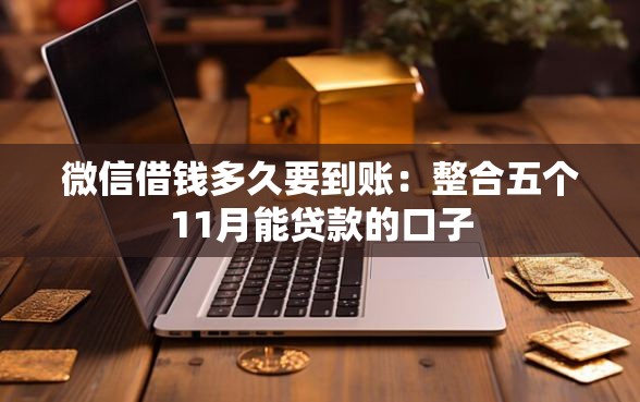 微信借钱多久要到账:整合五个11月能贷款的口子 微信借钱多久要到账:整合五个11月能贷款的口子