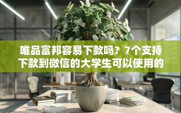 唯品富邦容易下款吗？7个支持下款到微信的大学生可以使用的软件