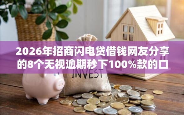 2026年招商闪电贷借钱网友分享的8个无视逾期秒下100%款的口子我觉得不错！