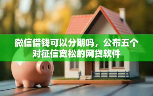 微信借钱可以分期吗，公布五个对征信宽松的网贷软件