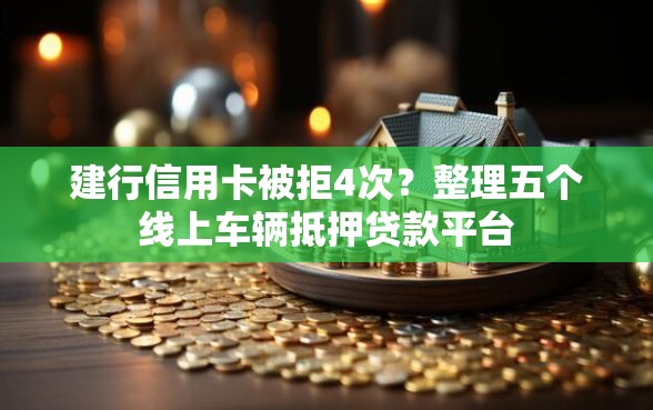 建行信用卡被拒4次？整理五个线上车辆抵押贷款平台