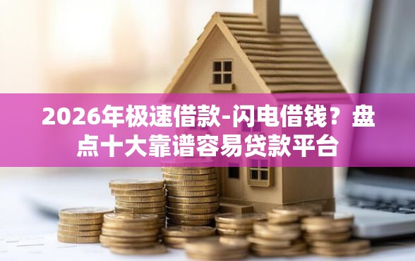 2026年极速借款-闪电借钱？盘点十大靠谱容易贷款平台